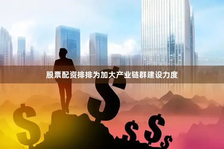 股票配资排排为加大产业链群建设力度