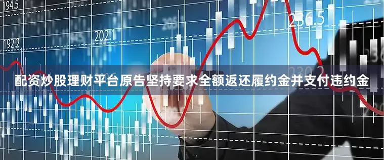 配资炒股理财平台原告坚持要求全额返还履约金并支付违约金