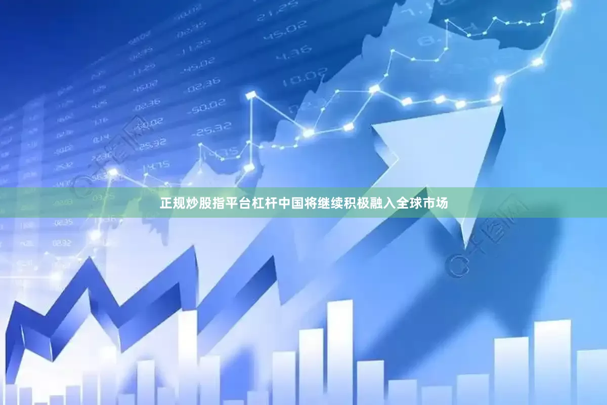 正规炒股指平台杠杆中国将继续积极融入全球市场