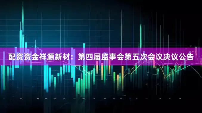 配资资金祥源新材：第四届监事会第五次会议决议公告