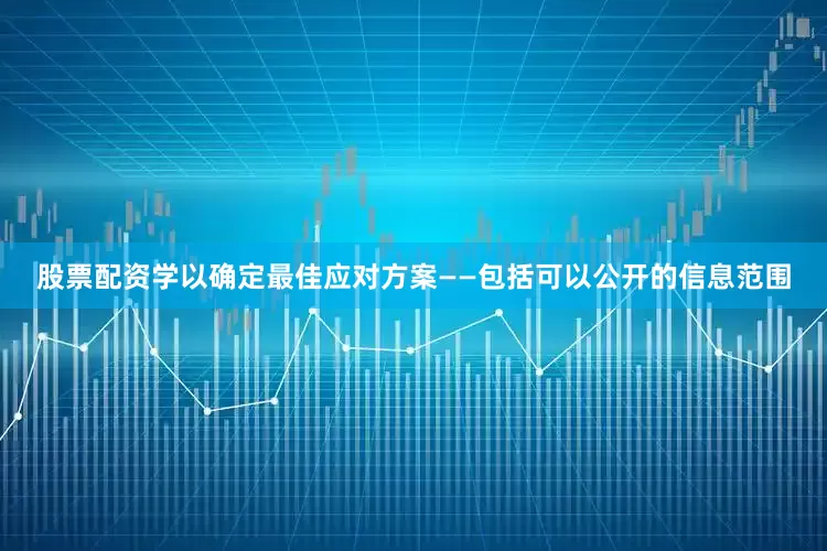 股票配资学以确定最佳应对方案——包括可以公开的信息范围