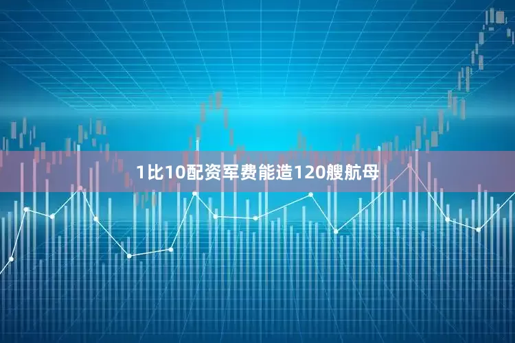 1比10配资军费能造120艘航母
