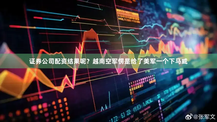 证券公司配资结果呢？越南空军愣是给了美军一个下马威