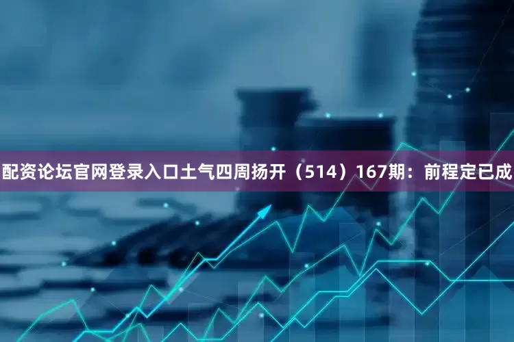 配资论坛官网登录入口土气四周扬开（514）　　167期：前程定已成