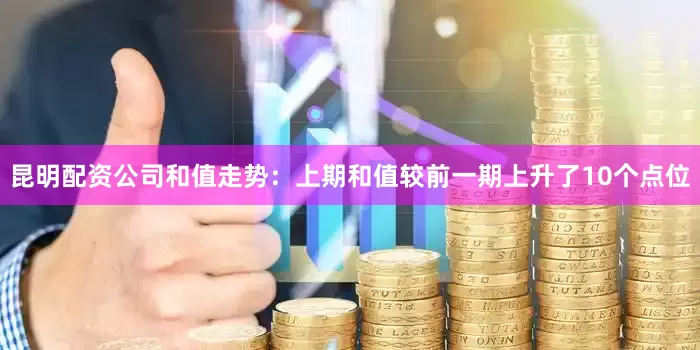 昆明配资公司　　和值走势：上期和值较前一期上升了10个点位