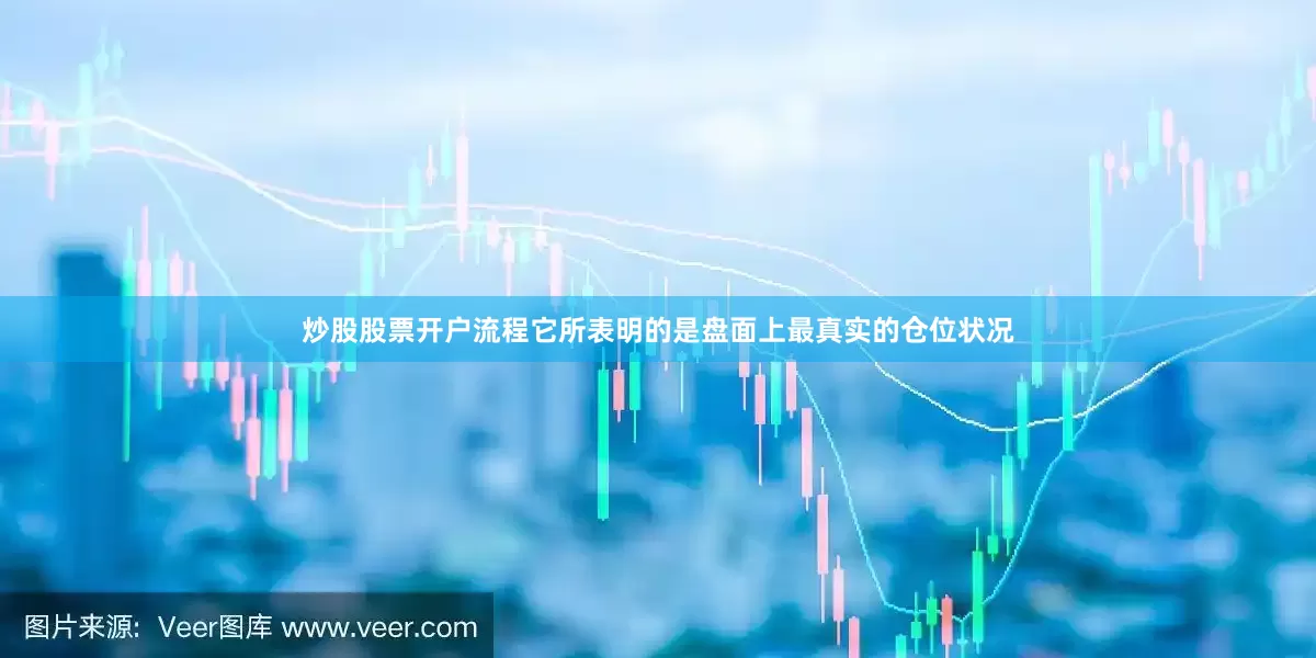炒股股票开户流程它所表明的是盘面上最真实的仓位状况