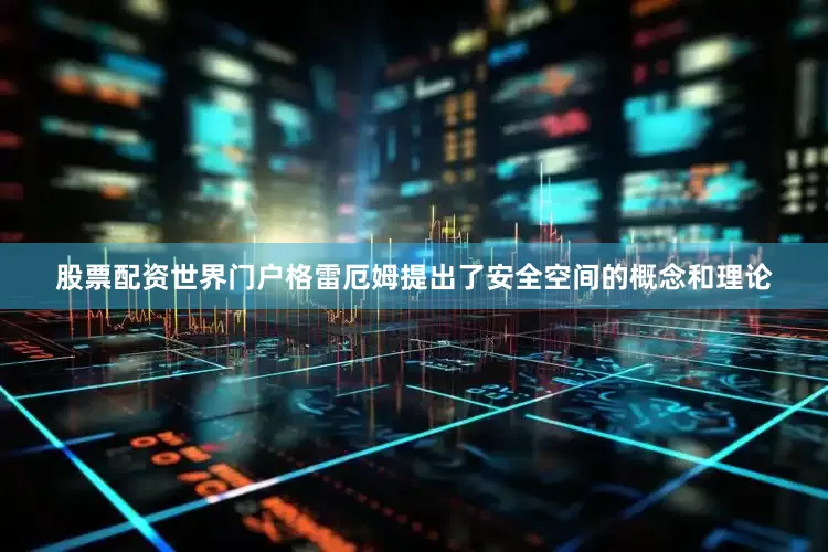 股票配资世界门户格雷厄姆提出了安全空间的概念和理论