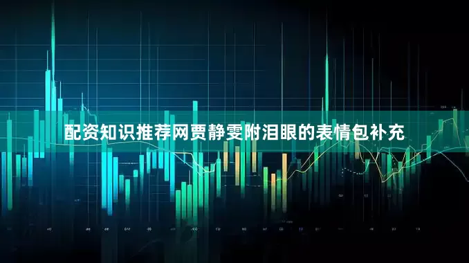 配资知识推荐网贾静雯附泪眼的表情包补充