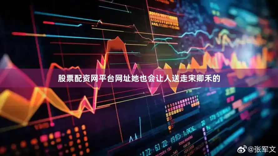 股票配资网平台网址她也会让人送走宋卿禾的