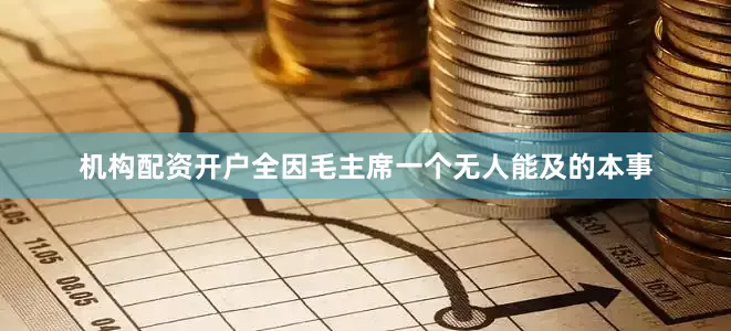 机构配资开户全因毛主席一个无人能及的本事