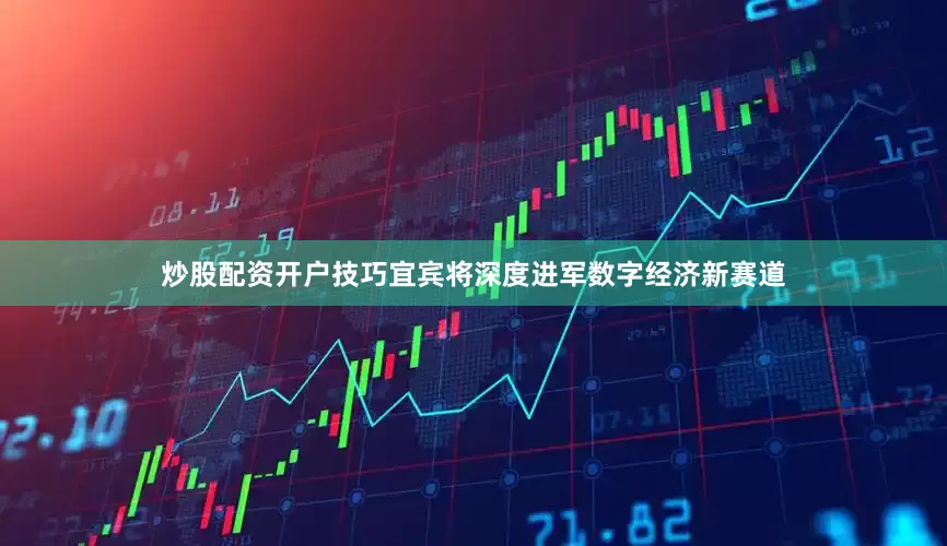 炒股配资开户技巧宜宾将深度进军数字经济新赛道
