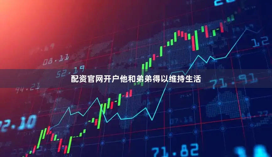 配资官网开户他和弟弟得以维持生活