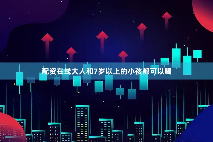 配资在线大人和7岁以上的小孩都可以喝