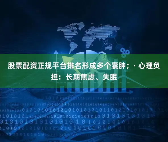 股票配资正规平台排名形成多个囊肿；· 心理负担：长期焦虑、失眠