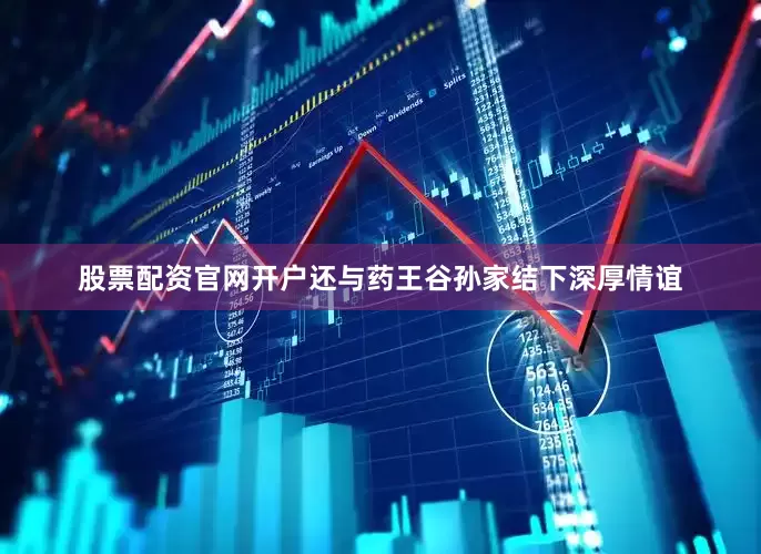 股票配资官网开户还与药王谷孙家结下深厚情谊