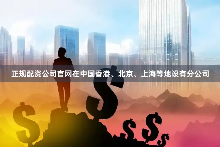 正规配资公司官网在中国香港、北京、上海等地设有分公司