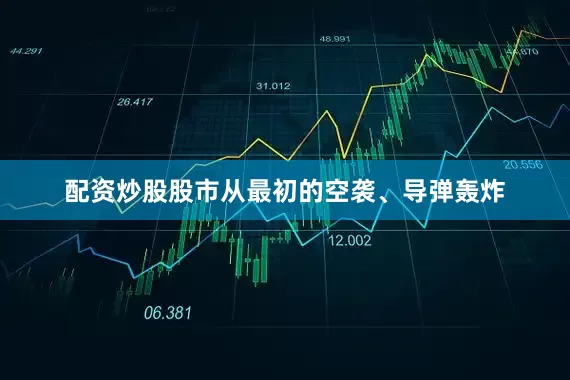 配资炒股股市从最初的空袭、导弹轰炸