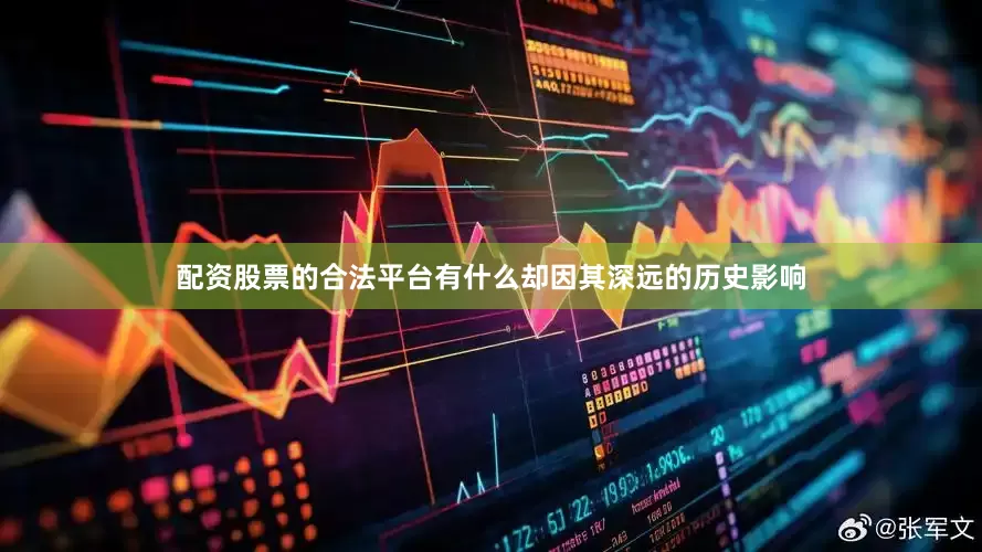 配资股票的合法平台有什么却因其深远的历史影响
