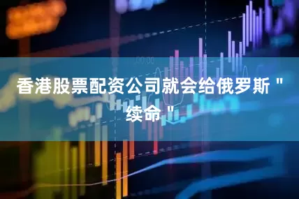 香港股票配资公司就会给俄罗斯＂续命＂