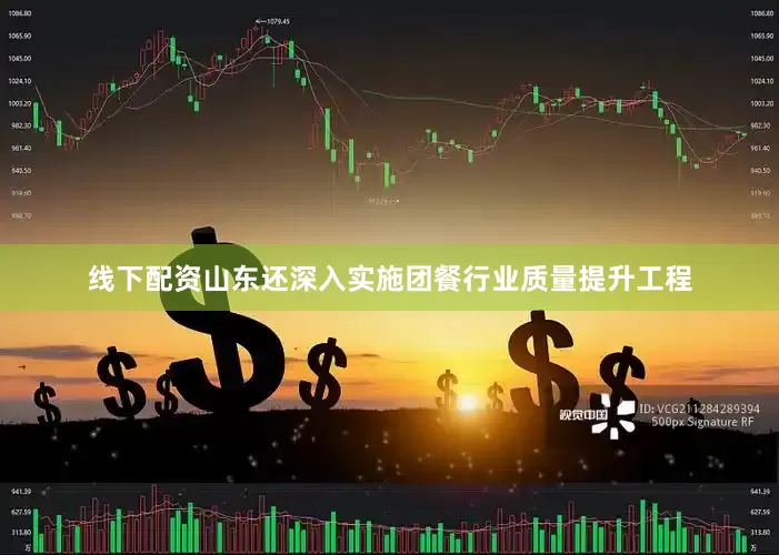 线下配资山东还深入实施团餐行业质量提升工程