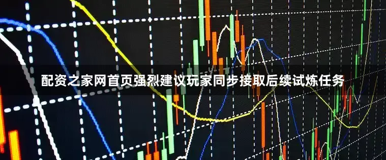 配资之家网首页强烈建议玩家同步接取后续试炼任务