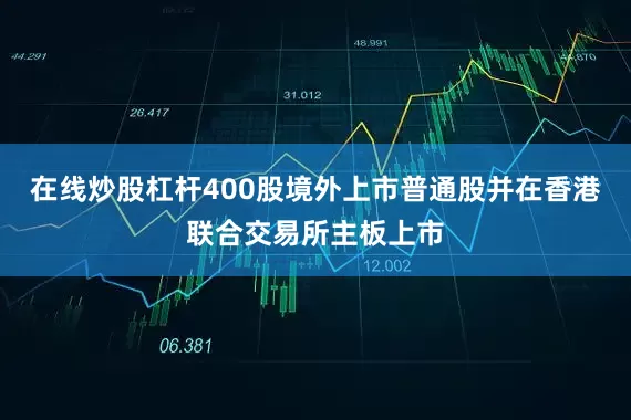 在线炒股杠杆400股境外上市普通股并在香港联合交易所主板上市