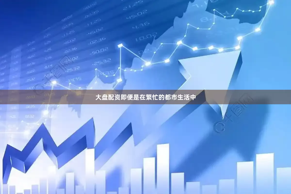大盘配资即便是在繁忙的都市生活中