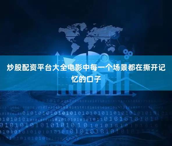 炒股配资平台大全电影中每一个场景都在撕开记忆的口子
