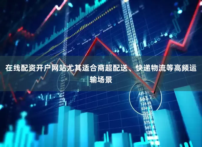 在线配资开户网站尤其适合商超配送、快递物流等高频运输场景