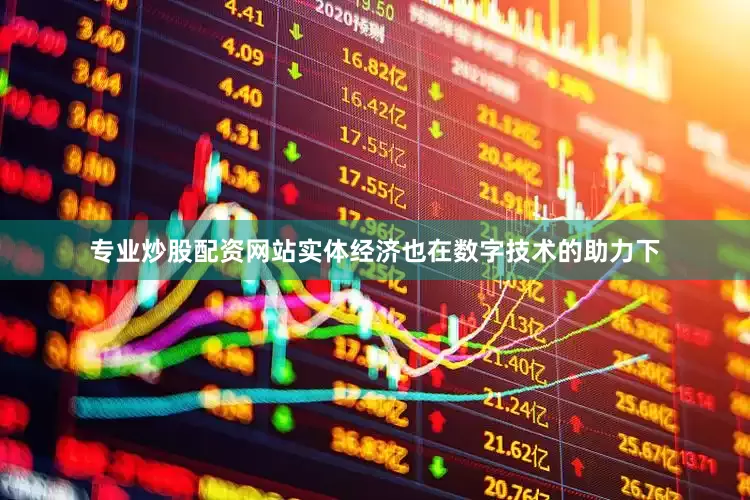 专业炒股配资网站实体经济也在数字技术的助力下