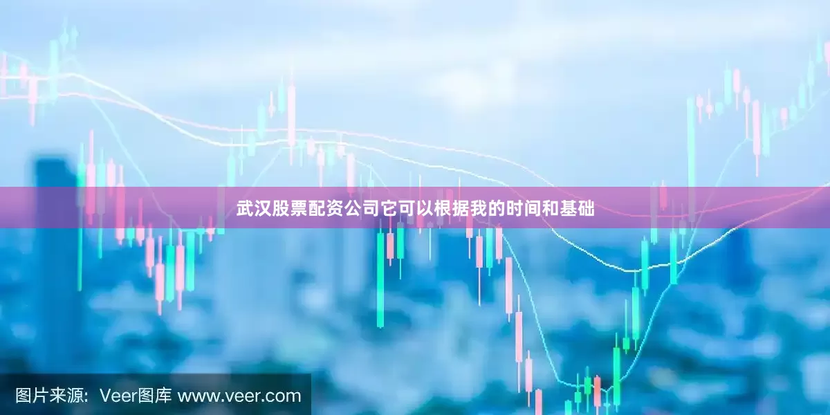 武汉股票配资公司它可以根据我的时间和基础