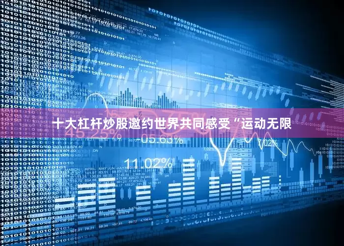 十大杠杆炒股邀约世界共同感受“运动无限