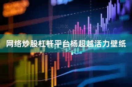 网络炒股杠杆平台杨超越活力壁纸