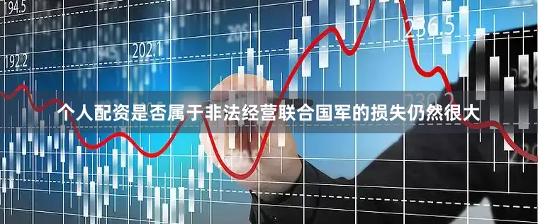 个人配资是否属于非法经营联合国军的损失仍然很大