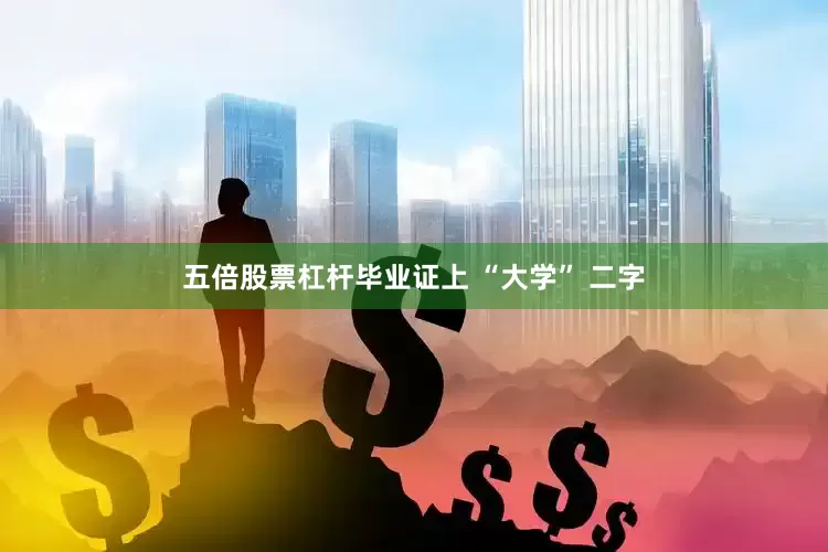五倍股票杠杆毕业证上 “大学” 二字