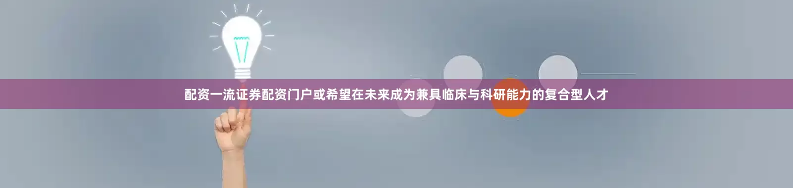 配资一流证券配资门户或希望在未来成为兼具临床与科研能力的复合型人才