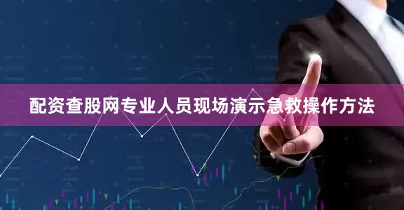 配资查股网专业人员现场演示急救操作方法