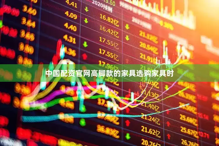 中国配资官网高脚款的家具选购家具时