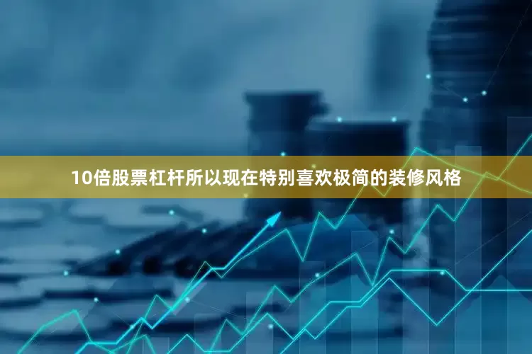 10倍股票杠杆所以现在特别喜欢极简的装修风格