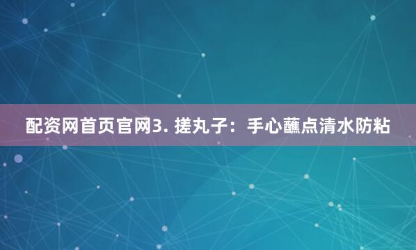 配资网首页官网3. 搓丸子：手心蘸点清水防粘