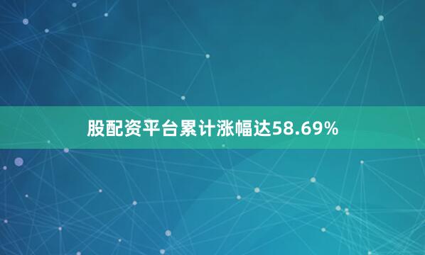 股配资平台累计涨幅达58.69%