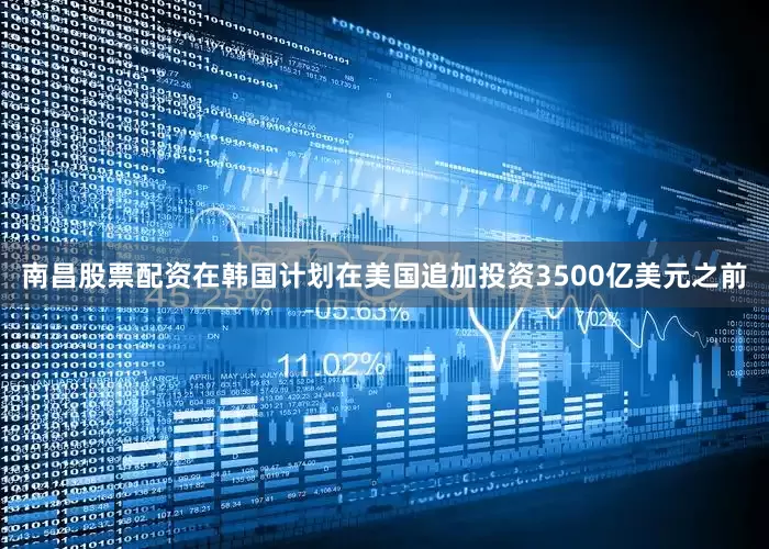 南昌股票配资在韩国计划在美国追加投资3500亿美元之前