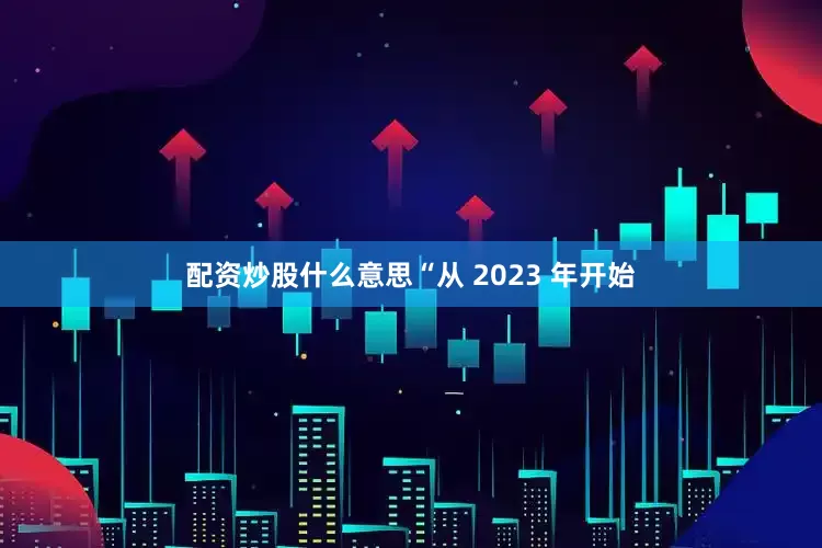 配资炒股什么意思　　“从 2023 年开始