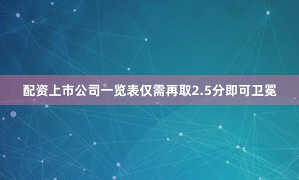 配资上市公司一览表仅需再取2.5分即可卫冕