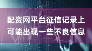 配资网平台征信记录上可能出现一些不良信息
