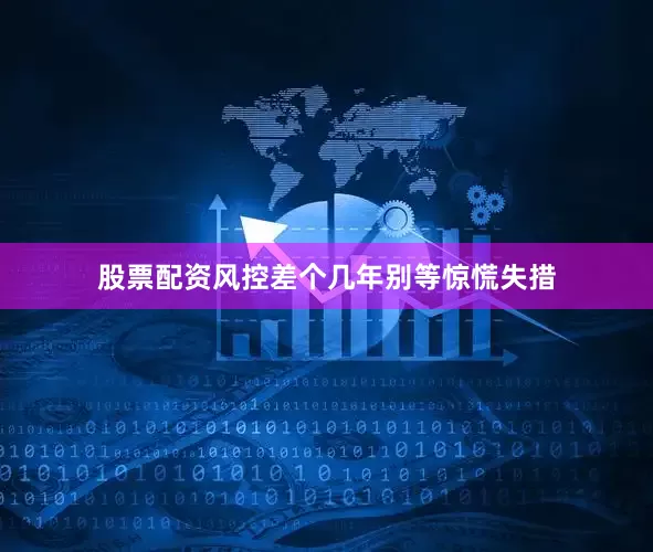 股票配资风控差个几年别等惊慌失措