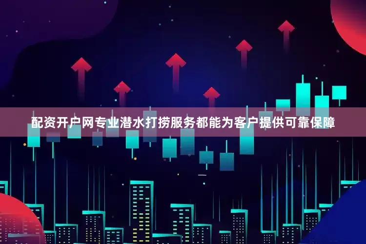 配资开户网专业潜水打捞服务都能为客户提供可靠保障