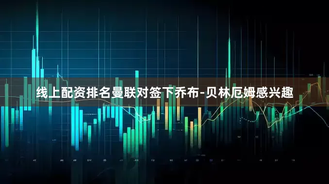线上配资排名曼联对签下乔布-贝林厄姆感兴趣
