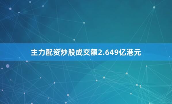 主力配资炒股成交额2.649亿港元