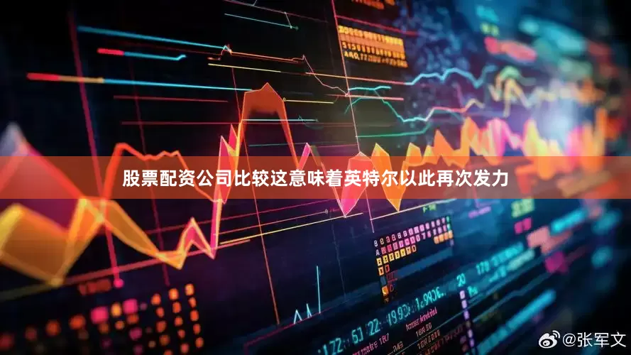 股票配资公司比较这意味着英特尔以此再次发力